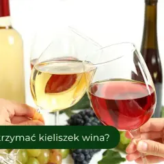 Jak się trzyma kieliszek wina, by uniknąć błędów i cieszyć się smakiem